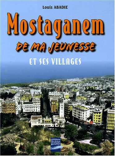 Mostaganem de ma jeunesse : et ses villages : Aboukir, Aïn-Sidi-Chérif, Aïn-Tédélès, Belle-Côte, Bel