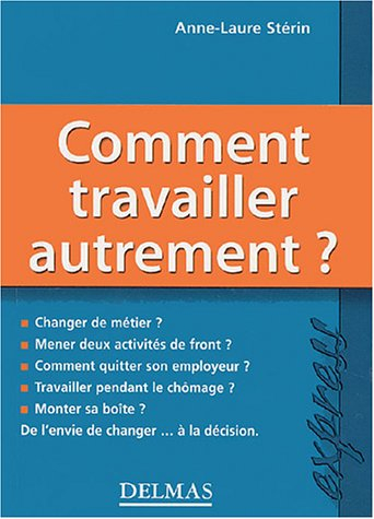 Comment travailler autrement ? : changer de métier ? mener deux activités de front ? comment quitter