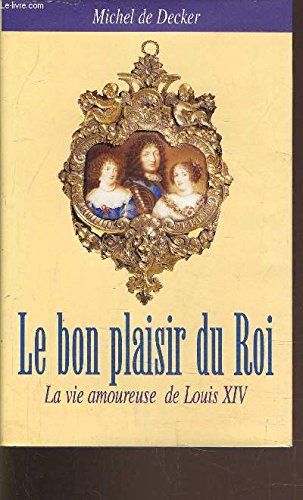 le bon plaisir du roi : la vie amoureuse de louis xiv