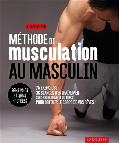 Méthode de musculation au masculin : sans poids et sans haltères : 75 exercices, 36 séances d'entraî