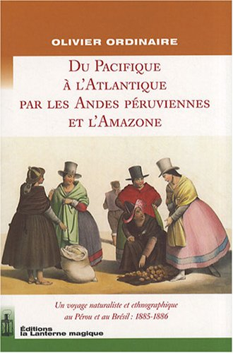 'Du pacifique à l'Atlantique par les Andes péruviennes et l'Amazone : un voyage naturaliste et ethno