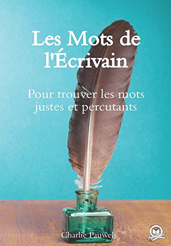 Les Mots de l’Écrivain: Pour trouver les mots justes et percutants