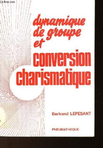 Dynamique de groupe et conversion charismatique : essai sur l'expérience spirituelle et son discerne