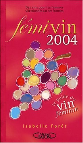 Fémivin : le guide du vin au féminin 2004 : des vins pour les femmes sélectionnés par des femmes