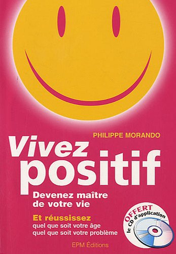 Vivez positif : devenez maître de votre vie : et réussissez quel que soit votre âge, quel que soit v