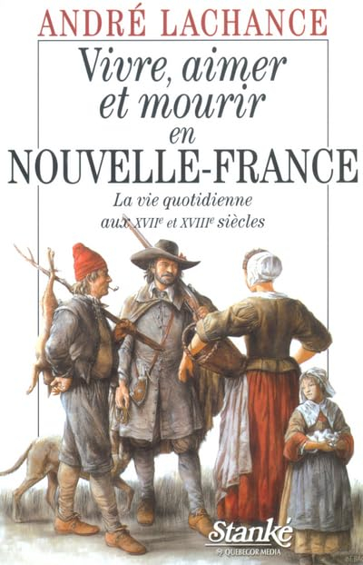 Vivre, aimer et mourir en Nouvelle-France : vie quotidienne aux XVIIe et XVIIIe siècles :Suivi de, J