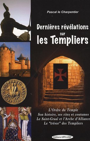 Dernières révélations sur les Templiers : l'Ordre du Temple, ses rites et coutumes, le Saint-Graal e