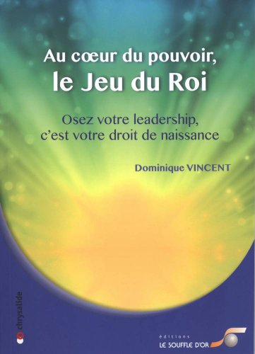 Au coeur du pouvoir, le jeu du roi : osez votre leadership, c'est votre droit de naissance