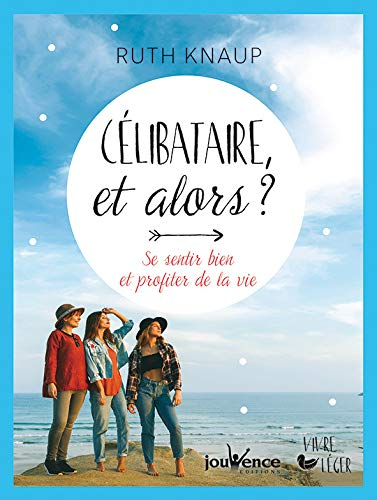 Célibataire, et alors ? : se sentir bien et profiter de la vie