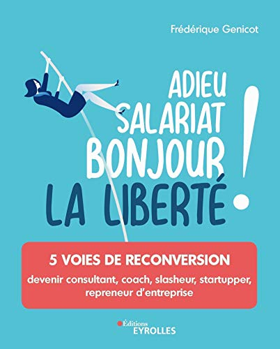 Adieu salariat, bonjour la liberté ! : 5 voies de reconversion : devenir consultant, coach, slasheur