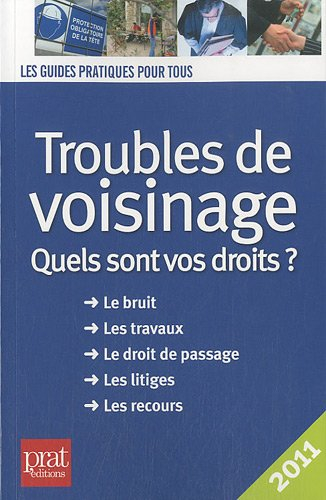Troubles de voisinage : quels sont vos droits ? : le bruit, les travaux, le droit de passage, les li