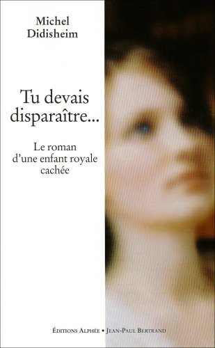 Tu devais disparaître.... Tu devais disparaître... : le roman d'une enfant royale cachée