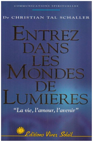 Entrez dans les mondes de lumière. Vol. 1. La vie, l'amour, l'avenir
