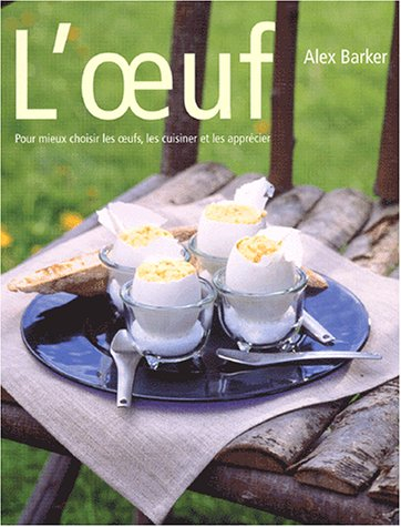 L'oeuf : pour mieux choisir les oeufs, les cuisiner et les apprécier