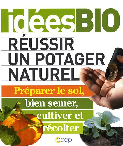 Réussir un potager naturel : préparer le sol, bien semer, cultiver et récolter