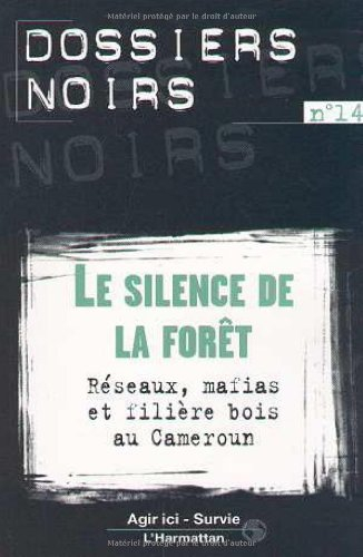 Le silence de la forêt : réseaux, mafias et filière bois au Cameroun