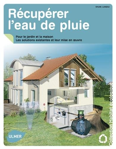 Récupérer l'eau de pluie : pour le jardin et la maison : les solutions existantes et leur mise en oe