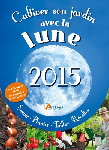 Cultiver son jardin avec la Lune, 2015 : semer, planter, tailler, récolter