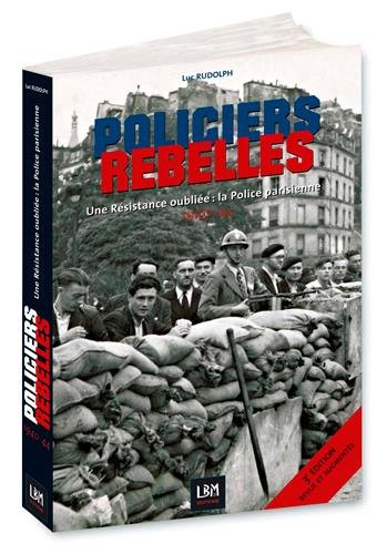 Policiers rebelles. Vol. 1. Une résistance oubliée : la police parisienne : 1940-1944