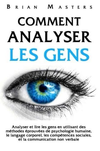 Comment analyser les gens: Analyser et lire les gens en utilisant des méthodes éprouvées de psycholo