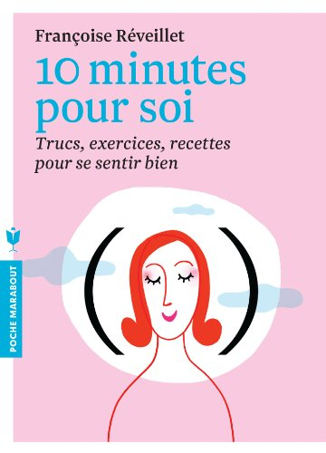 10 minutes pour soi : trucs, exercices, recettes pour se sentir bien