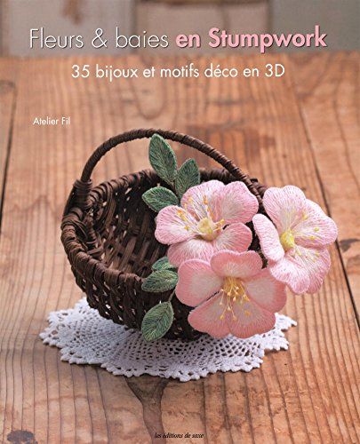 Fleurs et baies en stumpwork : 35 bijoux et motifs déco en 3D