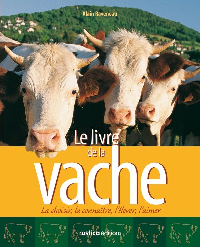 Le livre de la vache : la choisir, la connaître, l'élever, l'aimer