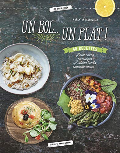 Un bol... un plat ! : 40 recettes : bowl cakes, porridges, buddha bowls, smoothie bowls...