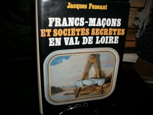 Francs-maçons et sociétés secrètes en val de Loire : Loiret, Loir-et-Cher, Indre-et-Loire, Maine-et-