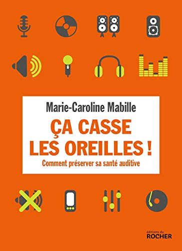 Ca casse les oreilles ! : comment préserver sa santé auditive