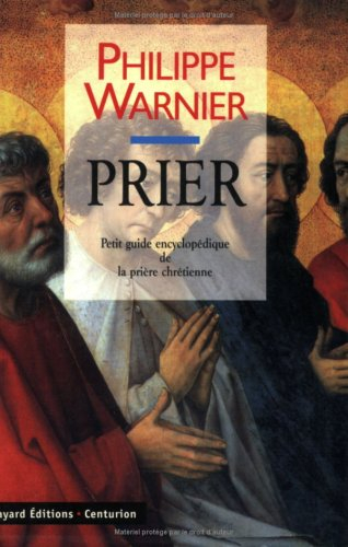Prier : petit guide encyclopédique de la prière chrétienne