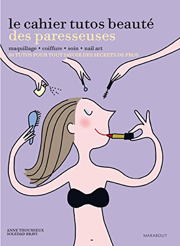 Le cahier tutos beauté des paresseuses : maquillage, coiffure, soin, nail art : 80 tutos pour tout s