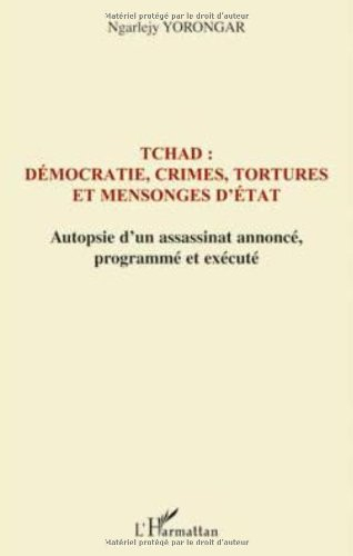 Tchad : démocratie, crimes, tortures et mensonges d'Etat : autopsie d'un assassinat annoncé le 3 fév