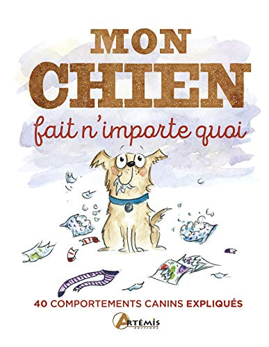 Mon chien fait n'importe quoi : 40 comportements canins expliqués