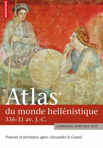 Atlas du monde hellénistique, 336-31 av. J.-C. : pouvoirs et territoires après Alexandre le Grand