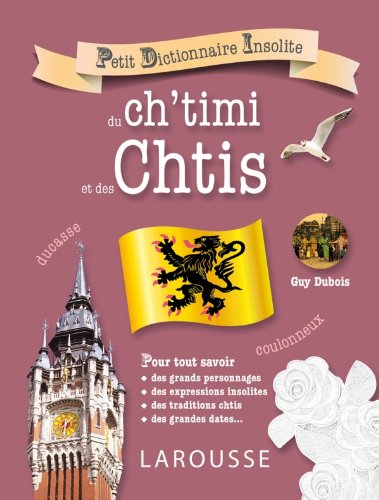 Petit dictionnaire insolite du ch'timi et des Chtis : pour tout savoir des grands personnages, des e