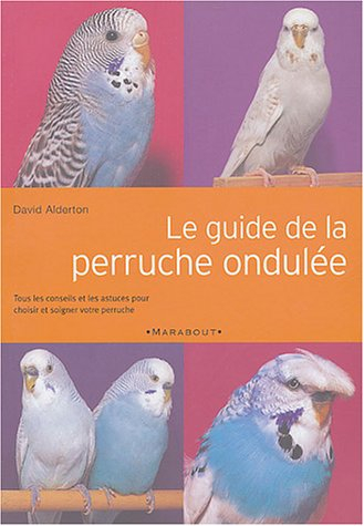 Le guide de la perruche ondulée : tous les conseils et les astuces pour choisir et soigner votre per