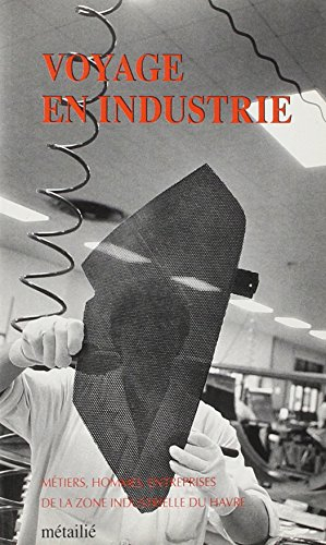 voyage en industrie : métiers, hommes, entreprises de la zone industrielle du havre