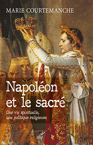 Napoléon et le sacré : une vie spirituelle, une politique religieuse