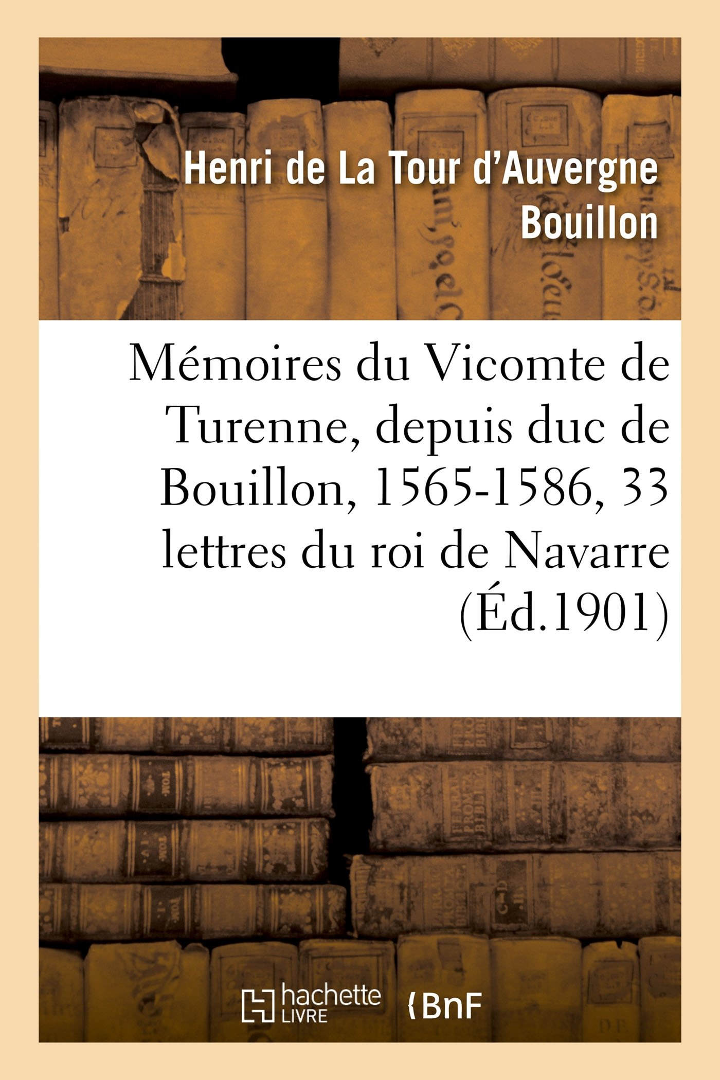 Mémoires du Vicomte de Turenne, depuis duc de Bouillon, 1565-1586 : suivis de trente-trois lettres