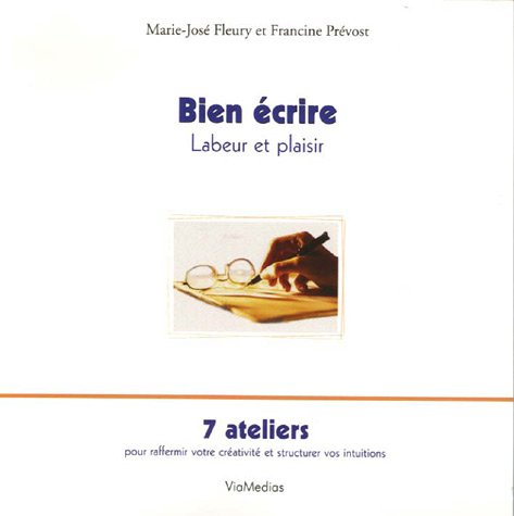 Bien écrire, labeur et plaisir : 7 ateliers pour raffermir votre créativité et structurer vos intuit