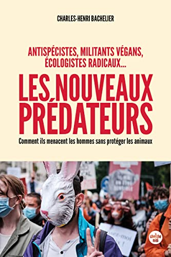 Les nouveaux prédateurs : antispécistes, militants végans, écologistes radicaux... : comment ils men