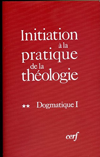 initiation à la pratique de la théologie, tome 2 : dogmatique 1