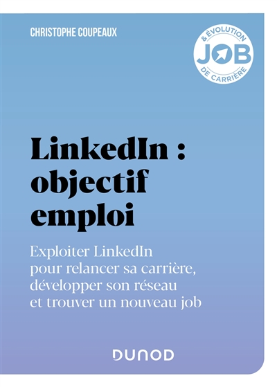 LinkedIn : objectif emploi : exploiter LinkedIn pour relancer sa carrière, développer son réseau et 