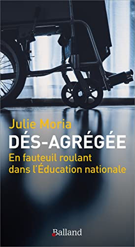 Dés-agrégée : en fauteuil roulant dans l'Education nationale : récit de vie