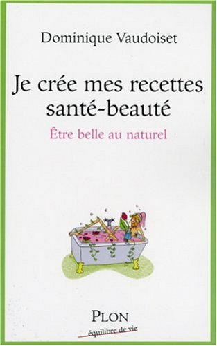 Je crée mes recettes santé-beauté : être belle au naturel