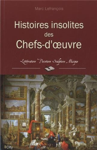 Histoires insolites des chefs-d'oeuvre : littérature, peinture, sculpture, musique
