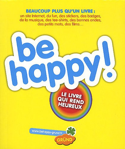 Be happy ! : le livre qui rend heureux