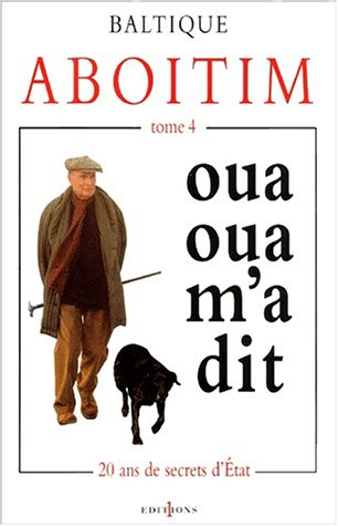 Aboitim. Vol. 4. Oua-oua-m'a-dit : vingt ans de secrets d'Etat