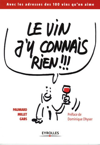 Le vin j'y connais rien !!! : avec les adresses des 100 vins qu'on aime